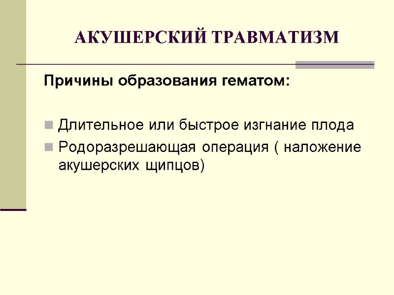 АКУШЕРСКИЙ ТРАВМАТИЗМ Причины образования гематом:  Длительное или быстрое изгнание плода Родоразрешающая операция (